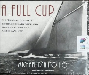 A Full Cup - Sir Thomas Lipton's Extraordinary Life and His Quest for the America's Cup written by Michael D'Antonio performed by David Drummond on CD (Unabridged)